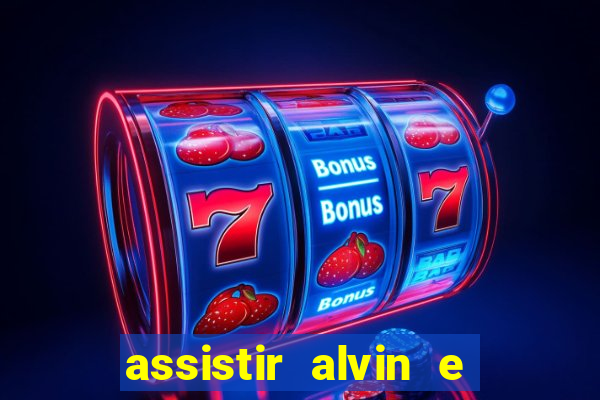 assistir alvin e os esquilos